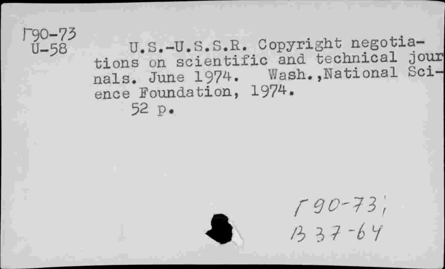 ﻿r?O-75 U-58
U.S.-U.S.S.R. Copyright negotiations on scientific and technical jour nals. June 1974. Wash.»National Science Foundation, 1974.
52 p.
reo'W, /3 3 7 -b i